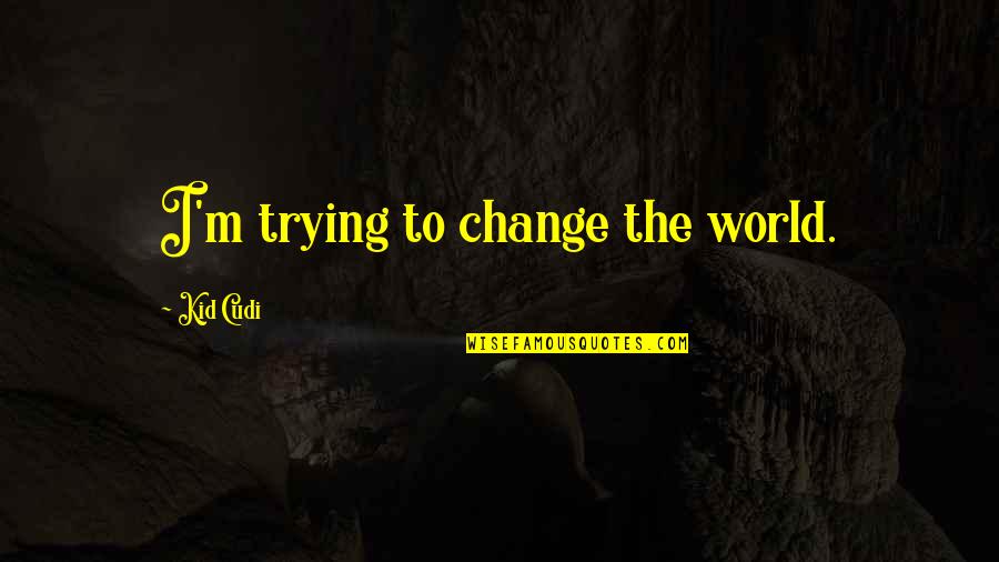 Haaaaate Quotes By Kid Cudi: I'm trying to change the world.