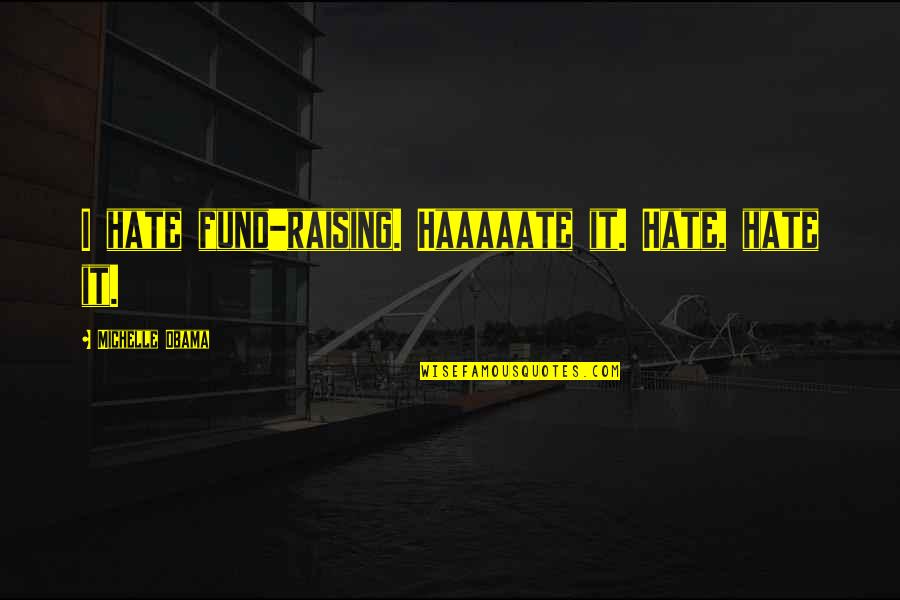 Haaaaate Quotes By Michelle Obama: I hate fund-raising. Haaaaate it. Hate, hate it.