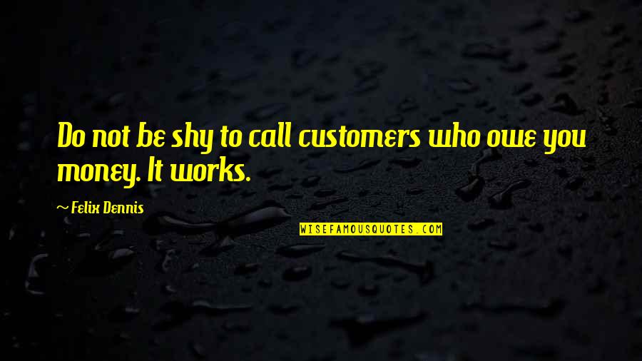 Haag Certification Quotes By Felix Dennis: Do not be shy to call customers who