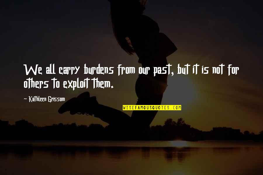 Haahhhhh Quotes By Kathleen Grissom: We all carry burdens from our past, but