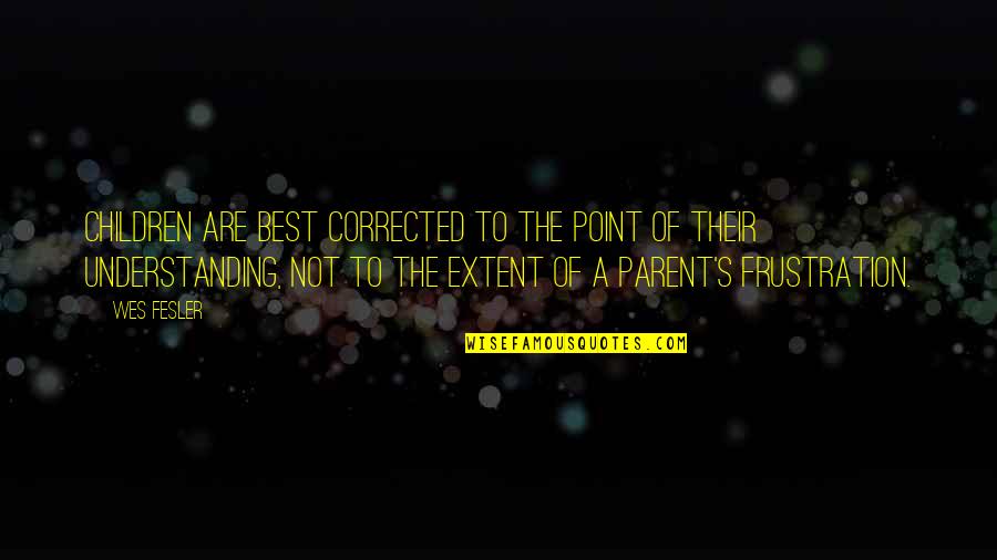 Haahhhhh Quotes By Wes Fesler: Children are best corrected to the point of