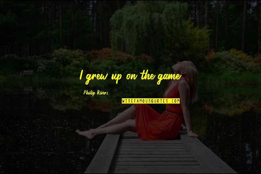 Haake Technik Quotes By Philip Rivers: I grew up on the game. Haake Technik Quotes By Philip Rivers: I grew up on the game.