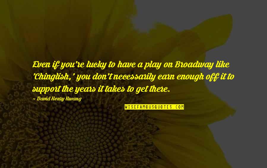 Haands Quotes By David Henry Hwang: Even if you're lucky to have a play