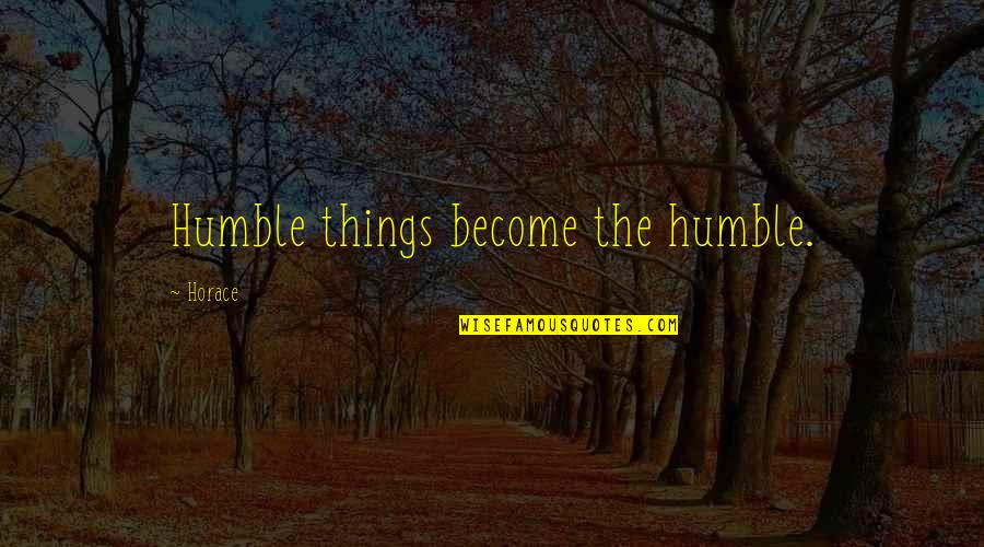 Haands Quotes By Horace: Humble things become the humble.