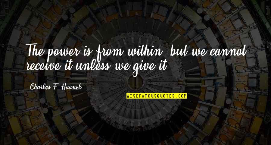 Haanel Charles Quotes By Charles F. Haanel: The power is from within, but we cannot Haanel Charles Quotes By Charles F. Haanel: The power is from within, but we cannot