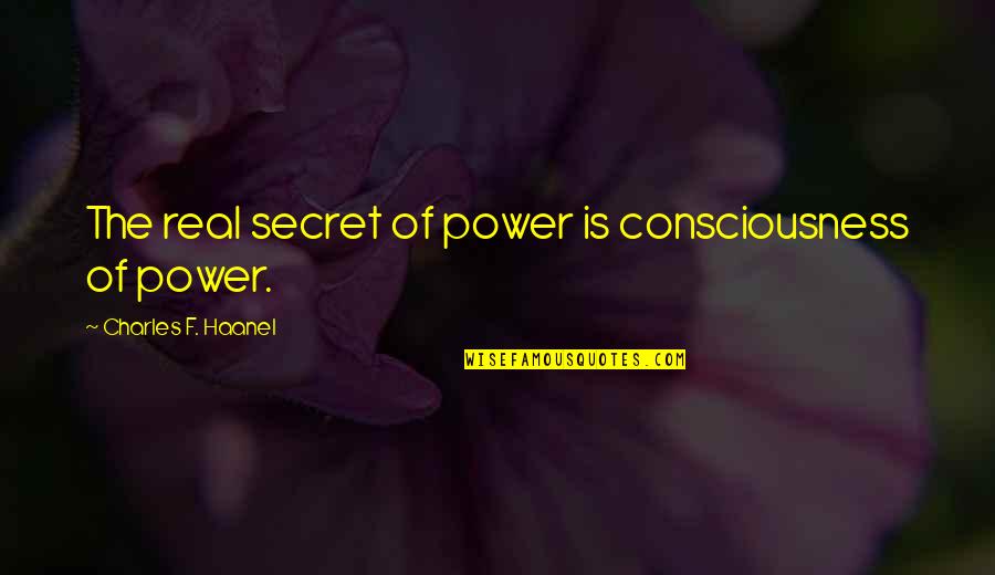 Haanel Charles Quotes By Charles F. Haanel: The real secret of power is consciousness of Haanel Charles Quotes By Charles F. Haanel: The real secret of power is consciousness of