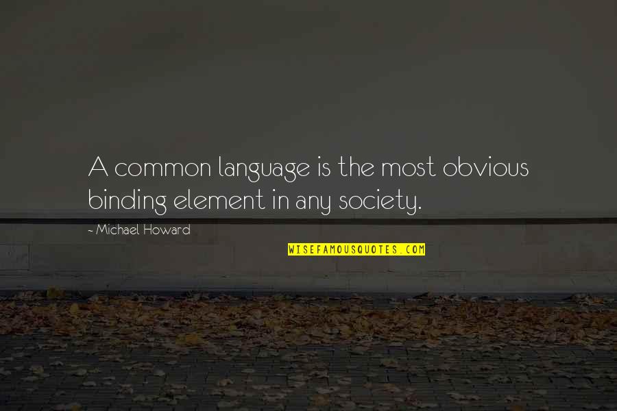 Haanel Key Quotes By Michael Howard: A common language is the most obvious binding