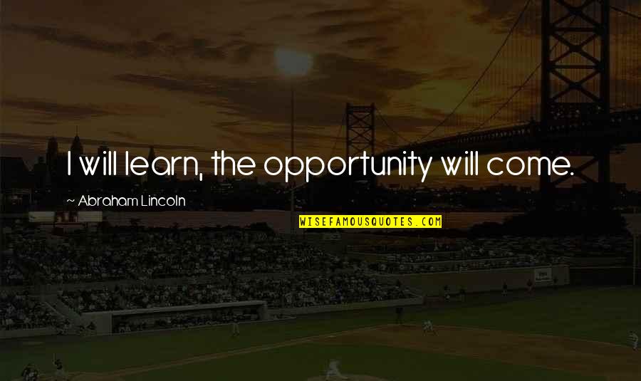 Haapala Quotes By Abraham Lincoln: I will learn, the opportunity will come.