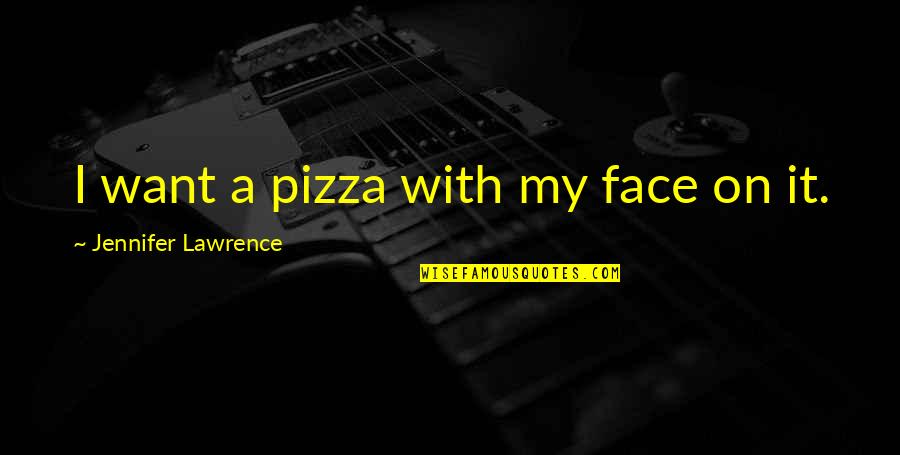 Haapala Quotes By Jennifer Lawrence: I want a pizza with my face on