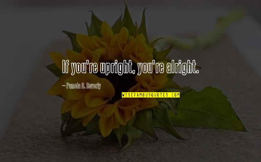 Haardtoelage Quotes By Pamela D. Beverly: If you're upright, you're alright. Haardtoelage Quotes By Pamela D. Beverly: If you're upright, you're alright.