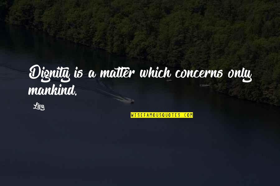 Haarsma Jeffery Quotes By Livy: Dignity is a matter which concerns only mankind.