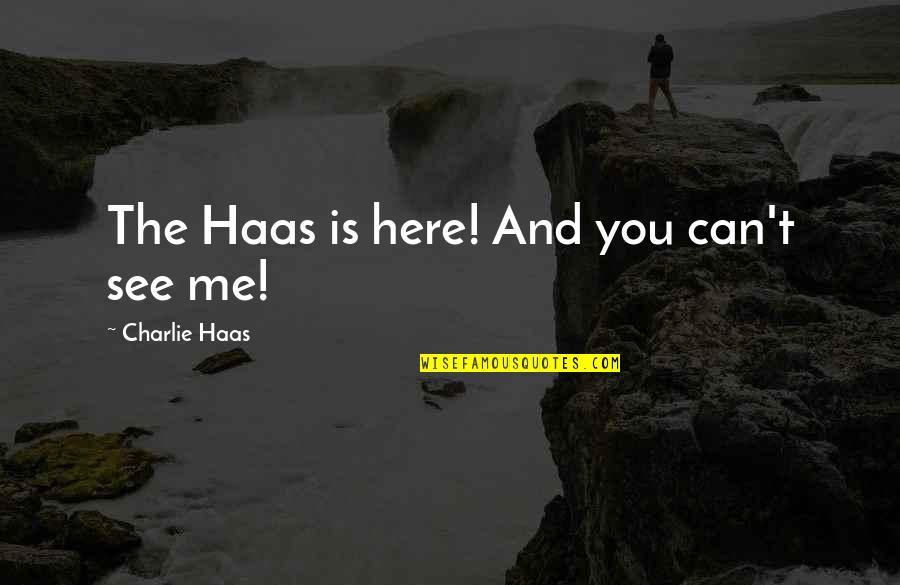 Haas Quotes By Charlie Haas: The Haas is here! And you can't see