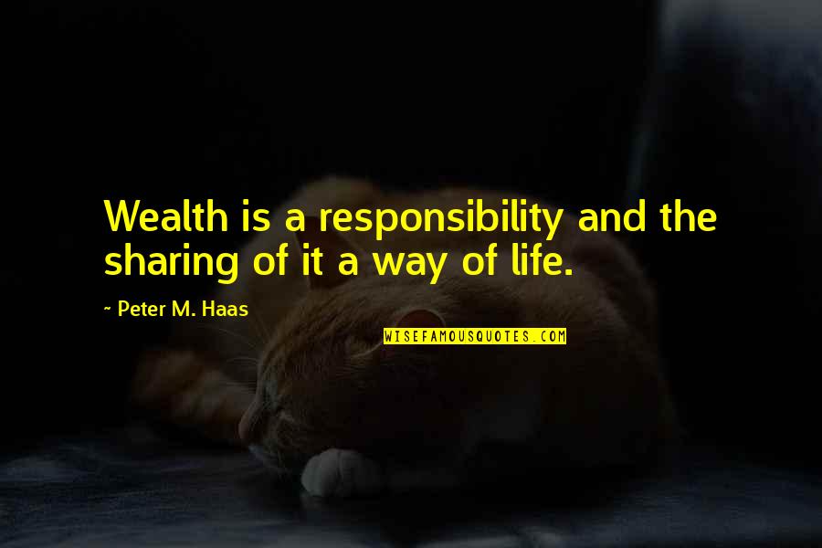 Haas Quotes By Peter M. Haas: Wealth is a responsibility and the sharing of