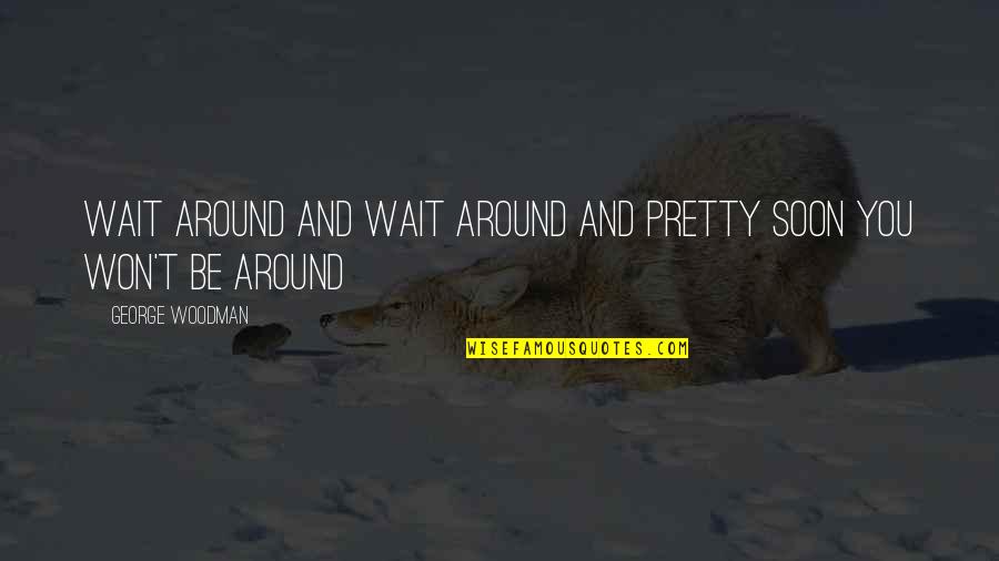 Haassengier Quotes By George Woodman: Wait around and wait around and pretty soon