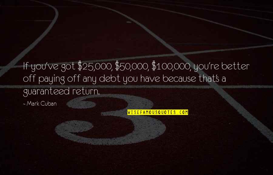 Haassengier Quotes By Mark Cuban: If you've got $25,000, $50,000, $100,000, you're better