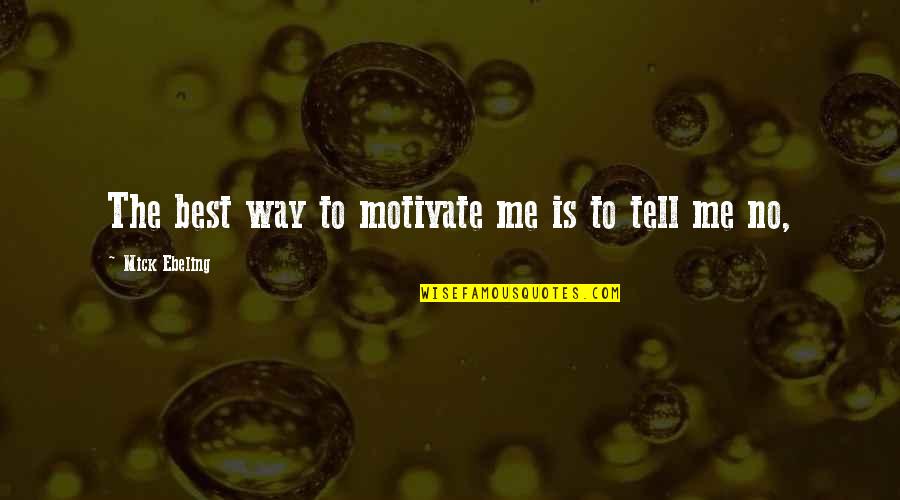 Habazins Trainer Quotes By Mick Ebeling: The best way to motivate me is to Habazins Trainer Quotes By Mick Ebeling: The best way to motivate me is to