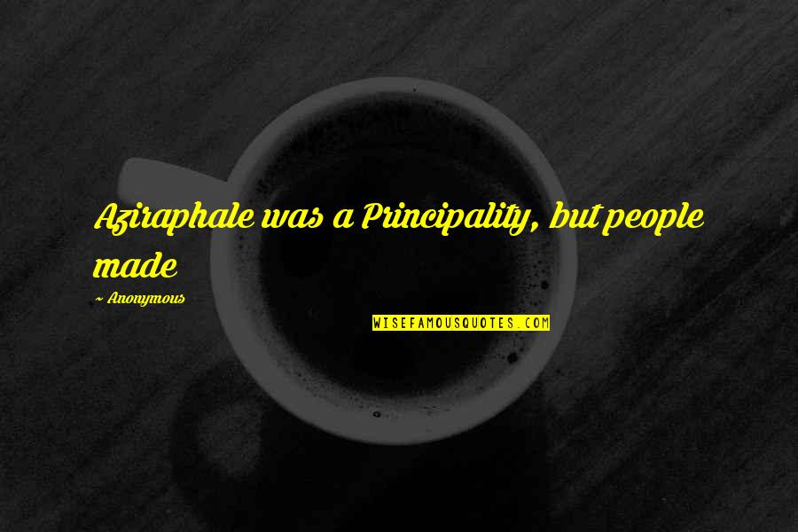 Habbal Dds Quotes By Anonymous: Aziraphale was a Principality, but people made Habbal Dds Quotes By Anonymous: Aziraphale was a Principality, but people made