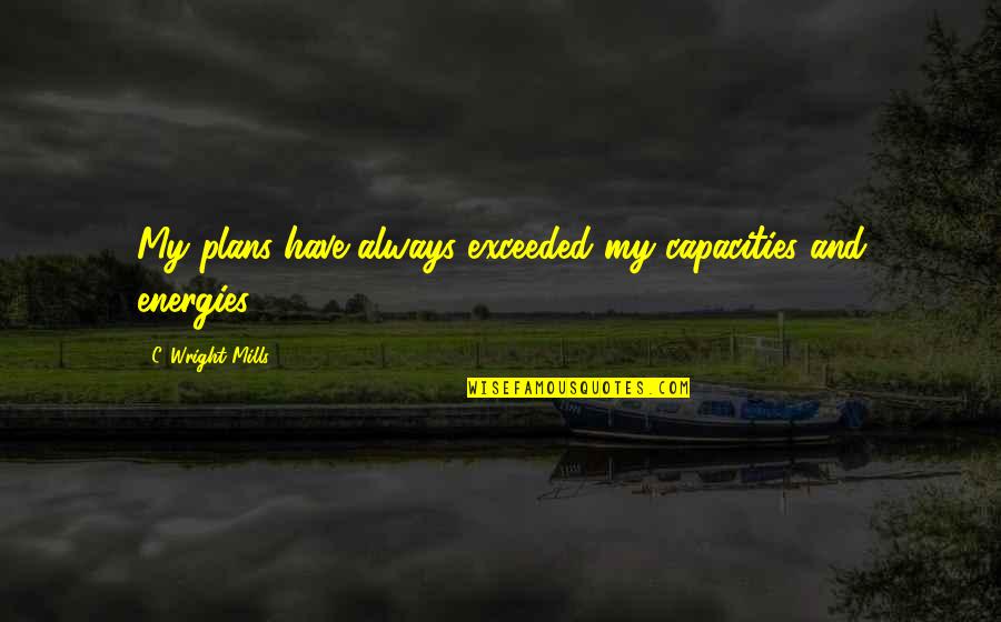 Habbal Dds Quotes By C. Wright Mills: My plans have always exceeded my capacities and Habbal Dds Quotes By C. Wright Mills: My plans have always exceeded my capacities and