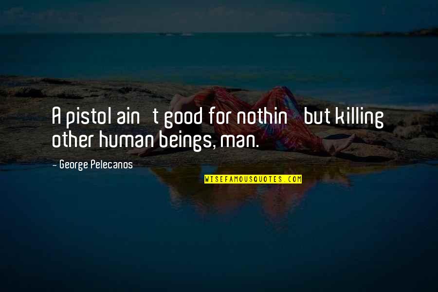Habbal Dds Quotes By George Pelecanos: A pistol ain't good for nothin' but killing Habbal Dds Quotes By George Pelecanos: A pistol ain't good for nothin' but killing