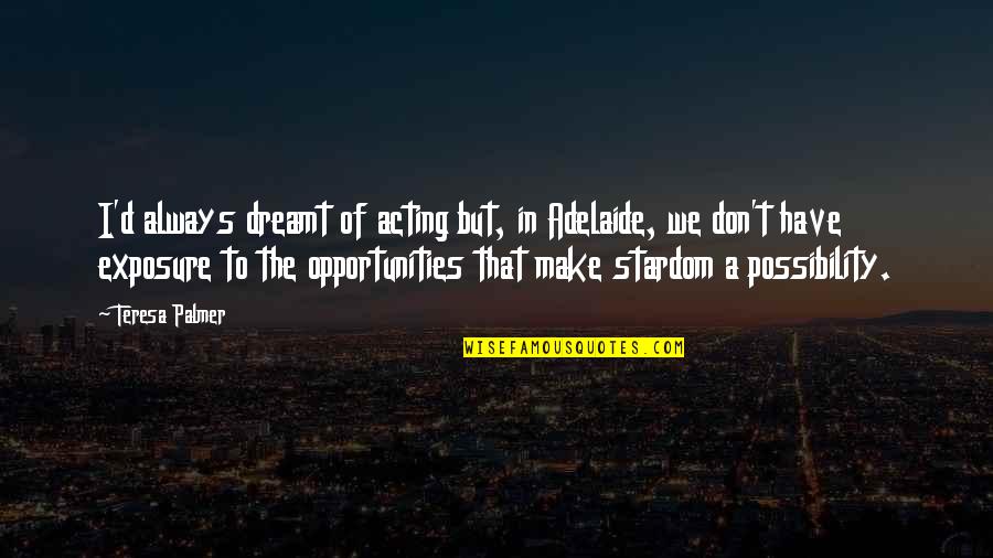 Habbal Dds Quotes By Teresa Palmer: I'd always dreamt of acting but, in Adelaide, Habbal Dds Quotes By Teresa Palmer: I'd always dreamt of acting but, in Adelaide,