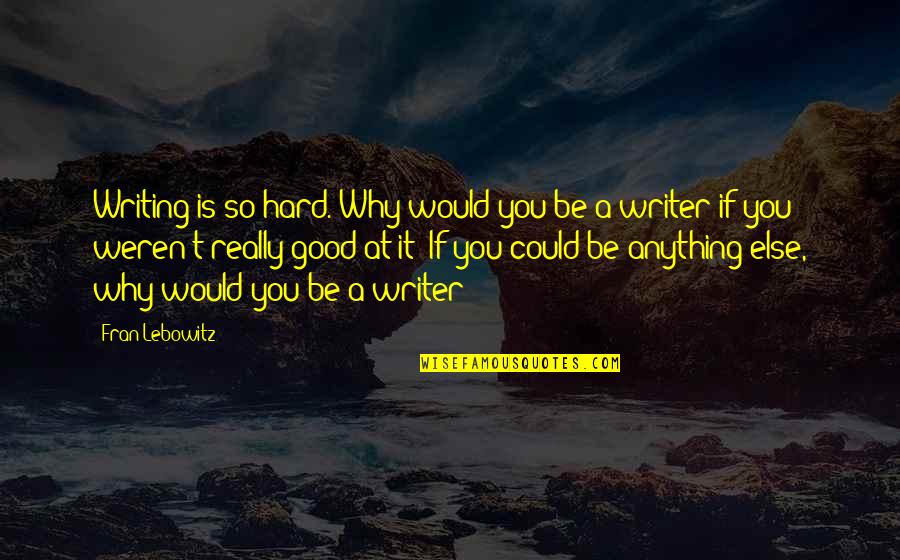 Habbali Quotes By Fran Lebowitz: Writing is so hard. Why would you be