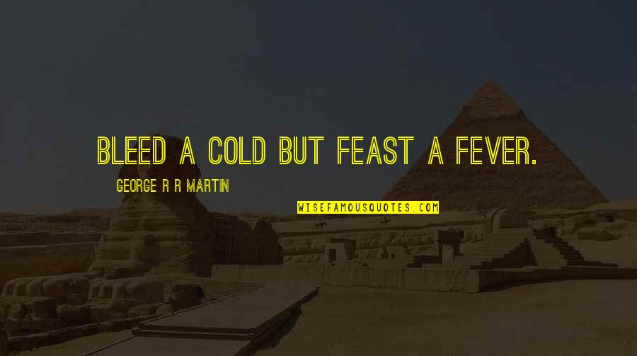 Habbo Quotes By George R R Martin: Bleed a cold but feast a fever.