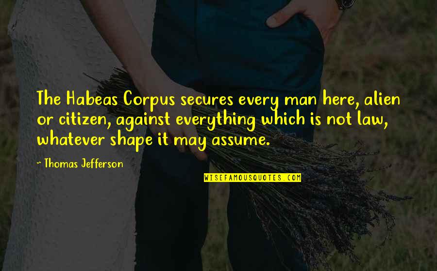 Habeas Corpus Quotes By Thomas Jefferson: The Habeas Corpus secures every man here, alien