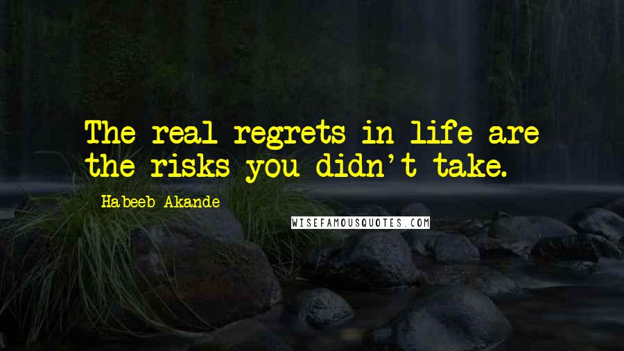 Habeeb Akande quotes: The real regrets in life are the risks you didn't take.