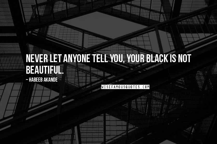 Habeeb Akande quotes: Never let anyone tell you, your Black is not beautiful.