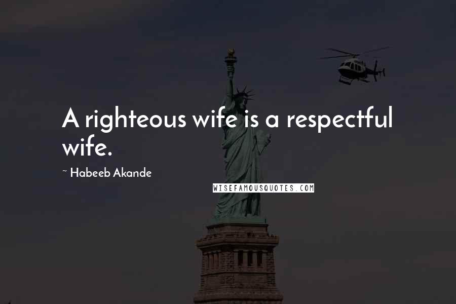 Habeeb Akande quotes: A righteous wife is a respectful wife.