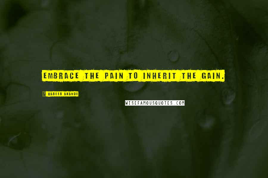 Habeeb Akande quotes: Embrace the pain to inherit the gain.