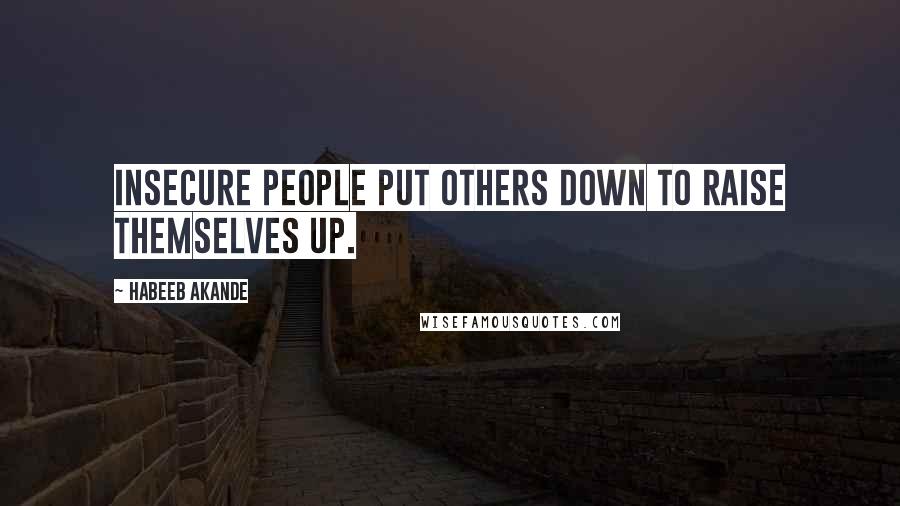 Habeeb Akande quotes: Insecure people put others down to raise themselves up.