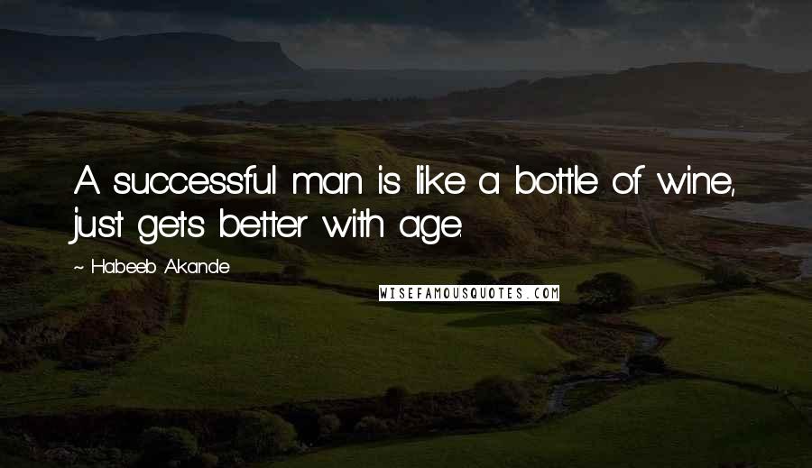 Habeeb Akande quotes: A successful man is like a bottle of wine, just gets better with age.