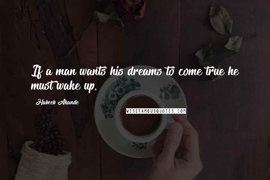 Habeeb Akande quotes: If a man wants his dreams to come true he must wake up.