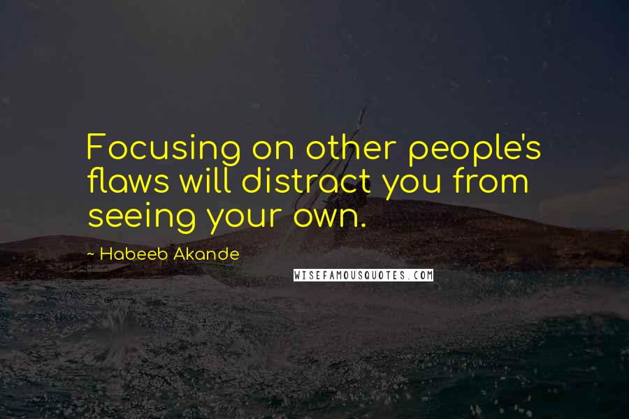 Habeeb Akande quotes: Focusing on other people's flaws will distract you from seeing your own.