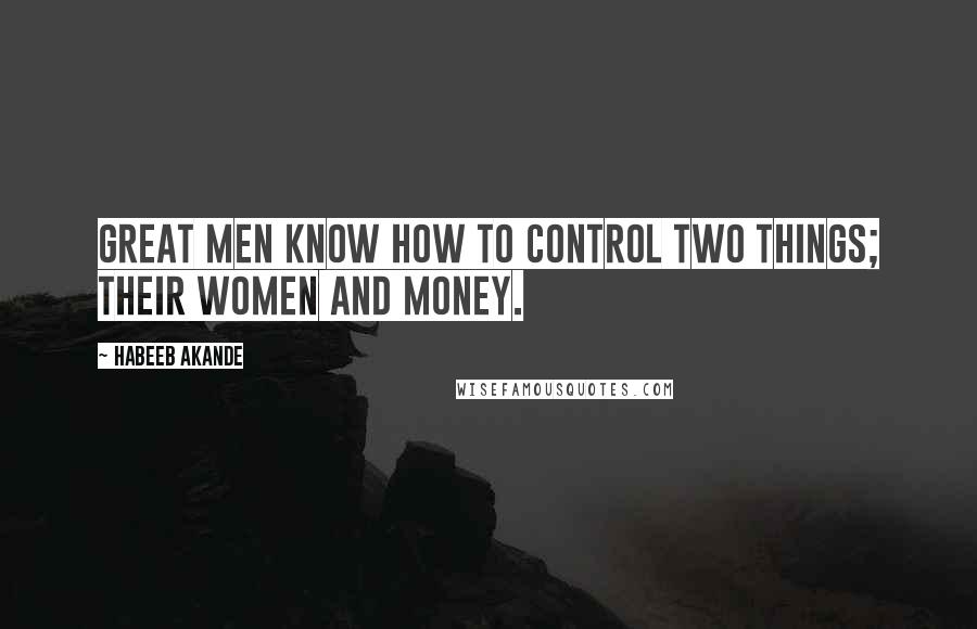 Habeeb Akande quotes: Great men know how to control two things; their women and money.