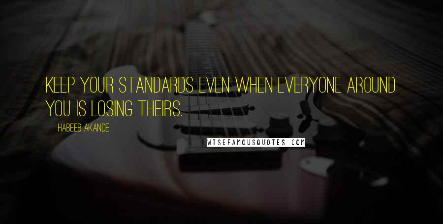 Habeeb Akande quotes: Keep your standards even when everyone around you is losing theirs.