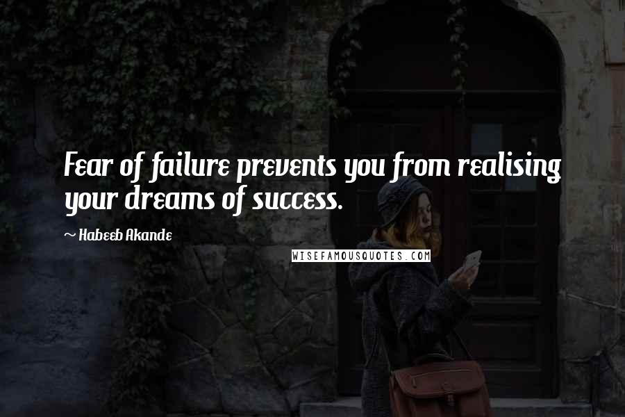 Habeeb Akande quotes: Fear of failure prevents you from realising your dreams of success.