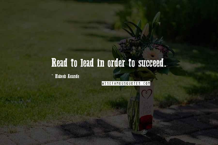 Habeeb Akande quotes: Read to lead in order to succeed.