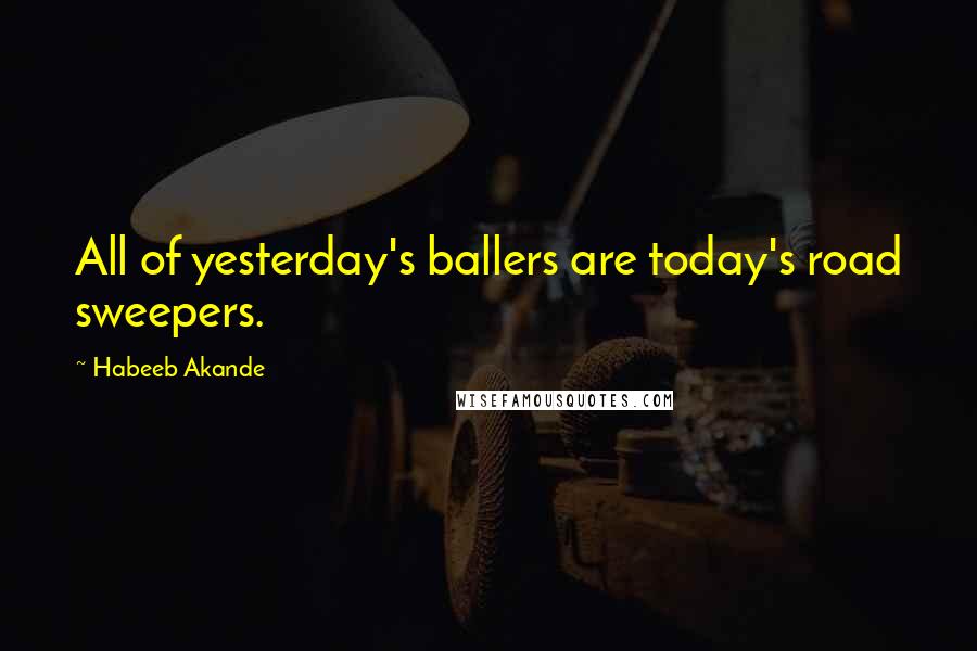 Habeeb Akande quotes: All of yesterday's ballers are today's road sweepers.