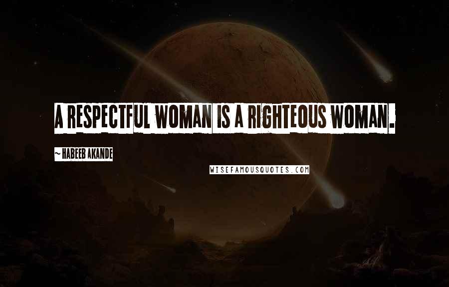 Habeeb Akande quotes: A respectful woman is a righteous woman.