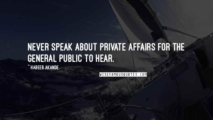 Habeeb Akande quotes: Never speak about private affairs for the general public to hear.