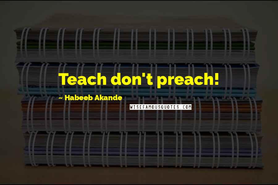 Habeeb Akande quotes: Teach don't preach!