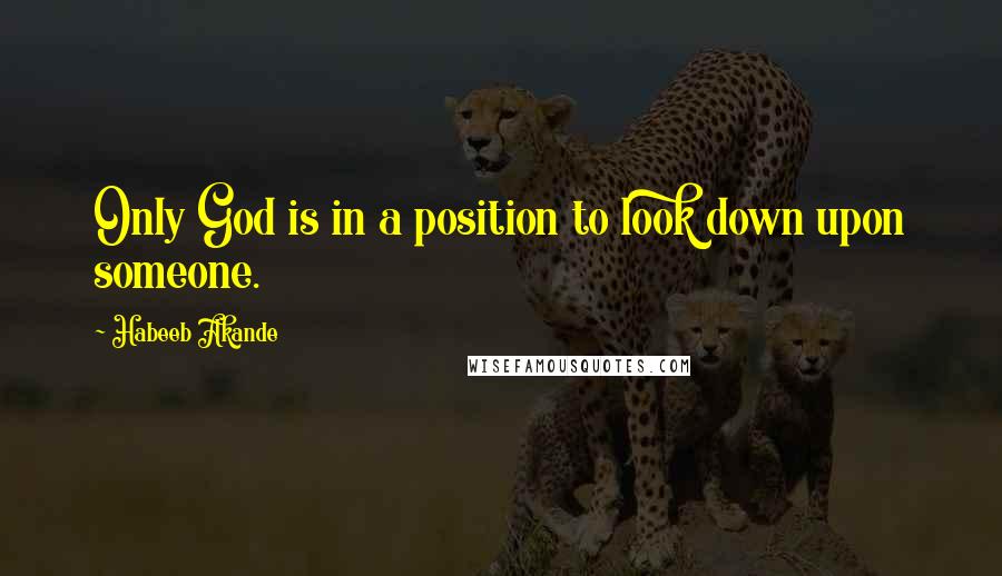 Habeeb Akande quotes: Only God is in a position to look down upon someone.