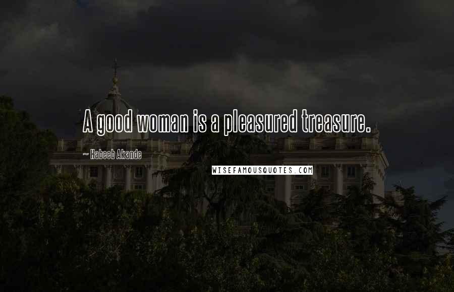 Habeeb Akande quotes: A good woman is a pleasured treasure.