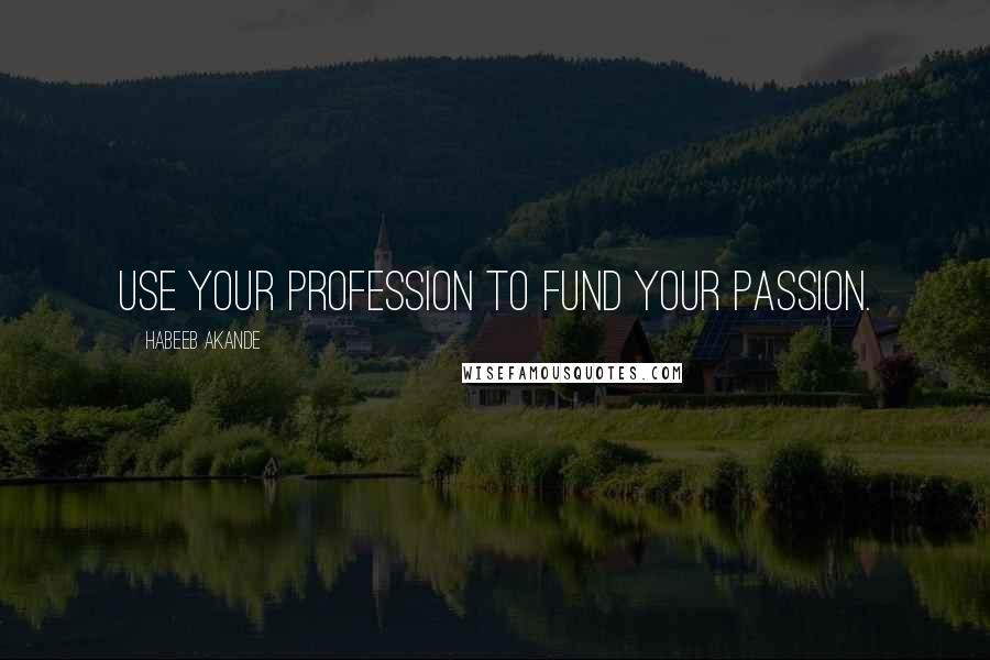 Habeeb Akande quotes: Use your profession to fund your passion.