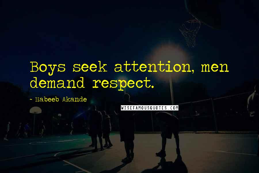 Habeeb Akande quotes: Boys seek attention, men demand respect.