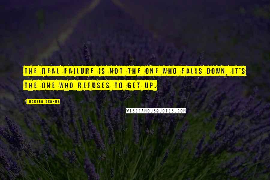 Habeeb Akande quotes: The real failure is not the one who falls down, it's the one who refuses to get up.