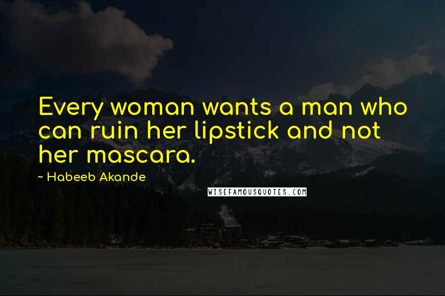 Habeeb Akande quotes: Every woman wants a man who can ruin her lipstick and not her mascara.