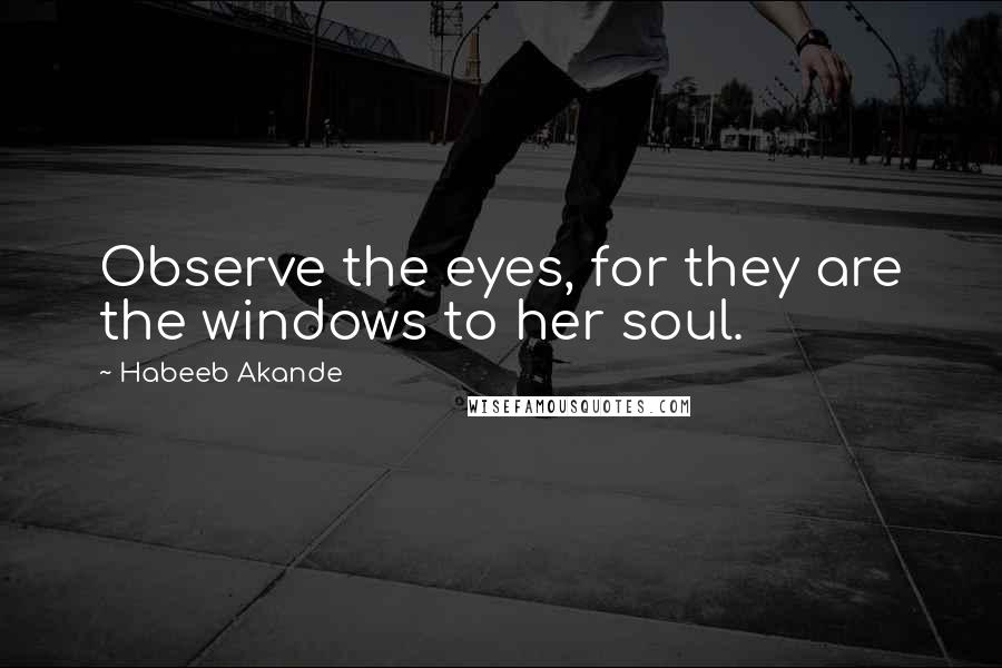 Habeeb Akande quotes: Observe the eyes, for they are the windows to her soul.